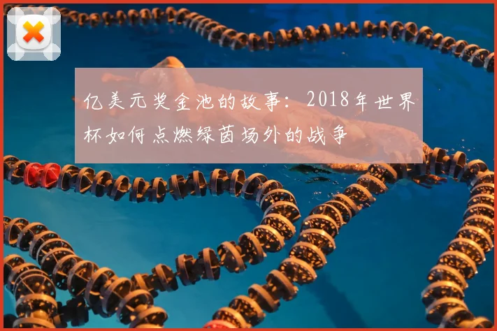 亿美元奖金池的故事:2018年世界杯如何点燃绿茵场外的战争