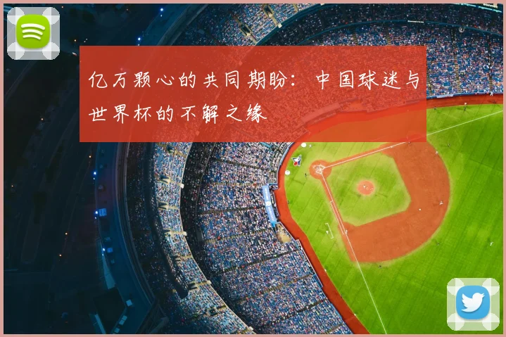 亿万颗心的共同期盼：中国球迷与世界杯的不解之缘